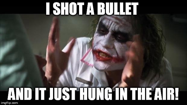 I shot a bullet and it just hung in the air joker meme