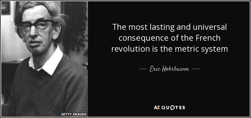 quote-the-most-lasting-and-universal-consequence-of-the-french-revolution-is-the-metric-system-eric-hobsbawm-72-72-11