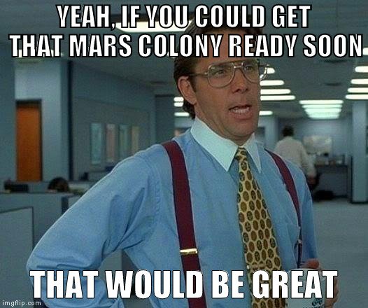 yeah-if-you-could-get-that-mars-colony-ready-soon-meme