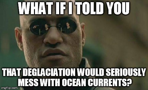 What if i told you that deglaciation would seriously mess with ocean currents meme