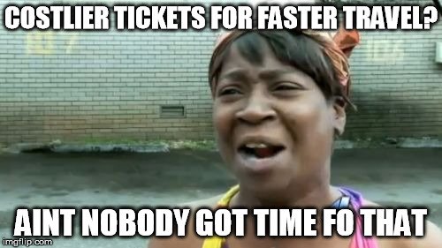 Costlier tickets for faster travel aint nobody got time fo that meme