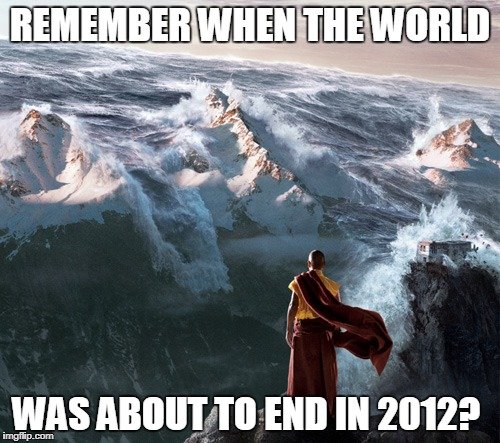 Remember when the world was about to end in 2012 meme