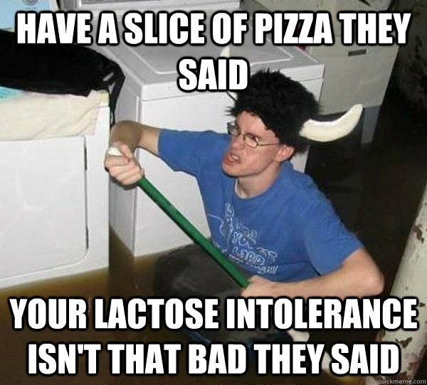 Have a slice of pizza they said your lactose intolerance isn't that bad they said meme