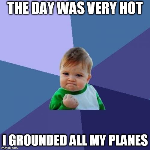The day was very hot i grounded all my planes meme