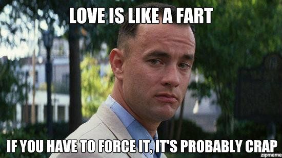 Love is like a fart if you have to force it, its probably crap meme