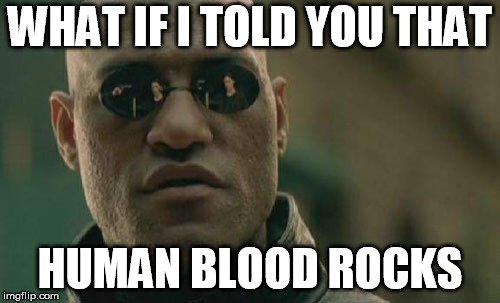 What if i told you that human blood rocks meme