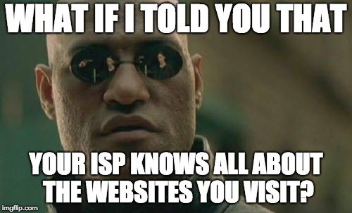 What if i told you that your isp knows all about the websited you visits meme