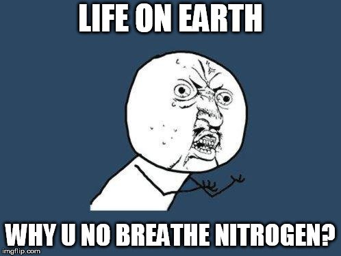 Life on earth why u no breathe nitrogen meme