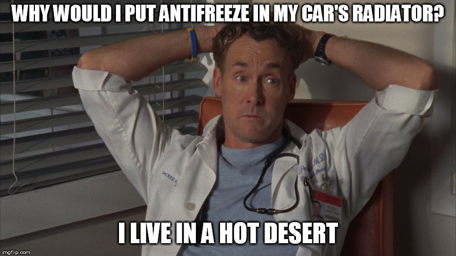 Why would i put antifreeze in my cars radiator i live in a hot desert meme