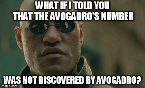 WHAT IF I TOLD YOU THAT THE AVOGADRO'S NUMBER; WAS NOT DISCOVERED BY AVOGADRO meme