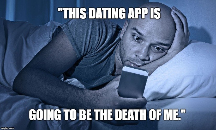 This dating app is going to be the death of me. meme
