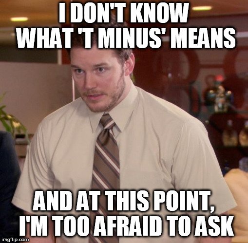 I DON'T KNOW WHAT 'T MINUS' MEANS; AND AT THIS POINT, I'M TOO AFRAID TO ASK meme