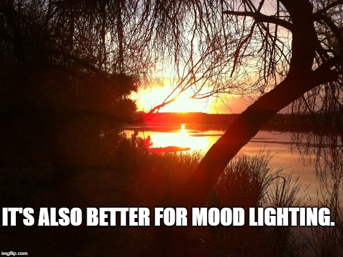 It's also better for mood lighting.