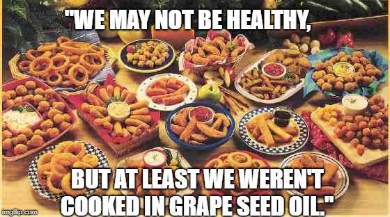 but at least we weren't cooked in grape seed oil meme
