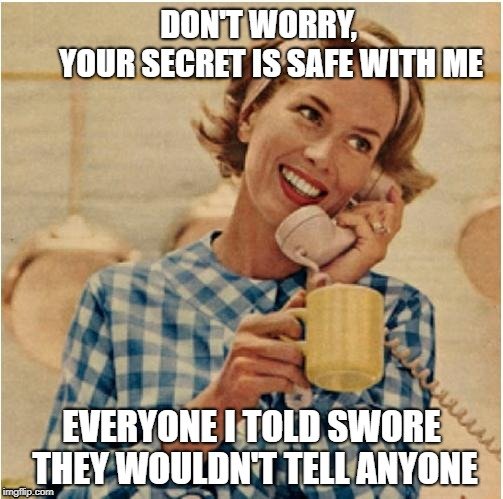 DON'T WORRY, YOUR SECRET IS SAFE WITH ME; EVERYONE I TOLD SWORE THEY WOULDN'T TELL ANYONE meme