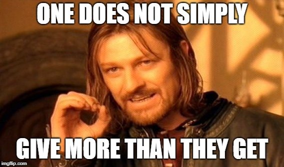 ONE DOES NOT SIMPLY; GIVE MORE THAN THEY GET meme
