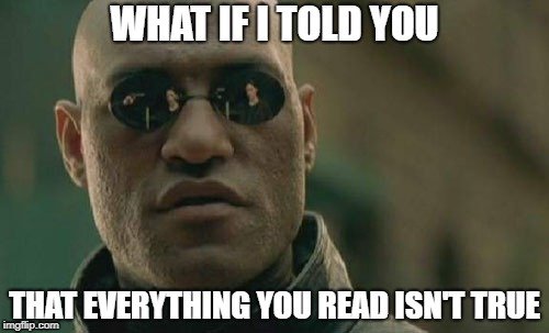WHAT IF I TOLD YOU; THAT EVERYTHING YOU READ ISN'T TRUE meme