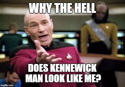 WHY THE HELL; DOES KENNEWICK MAN LOOK LIKE ME meme