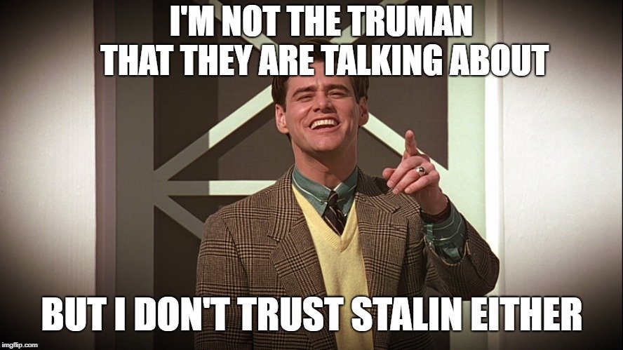 I'M NOT THE TRUMAN THAT THEY ARE TALKING ABOUT; BUT I DON'T TRUST STALIN EITHER meme
