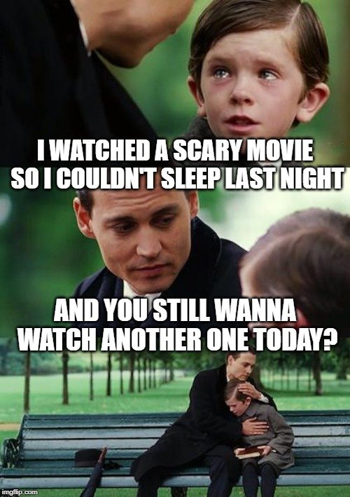 I WATCHED A SCARY MOVIE SO I COULDN'T SLEEP LAST NIGHT; AND YOU STILL WANNA WATCH ANOTHER ONE TODAY meme