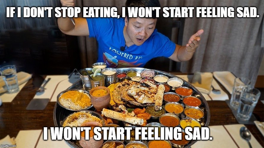 If I don't stop eating, I won't start feeling sad meme