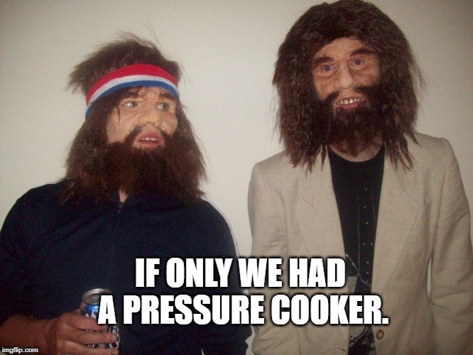 If only we had a pressure cooker. meme