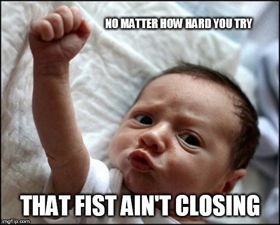 NO MATTER HOW HARD YOU TRY; THAT FIST AIN'T CLOSING meme