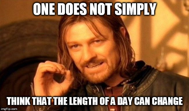 ONE DOES NOT SIMPLY; THINK THAT THE LENGTH OF A DAY CAN CHANGE meme