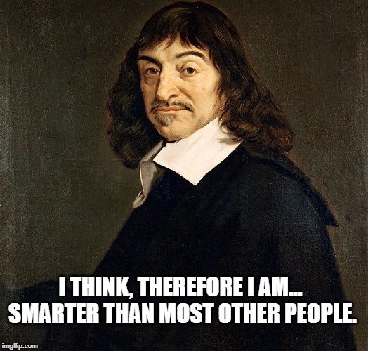 I think, therefore I am... smarter than most other people. meme