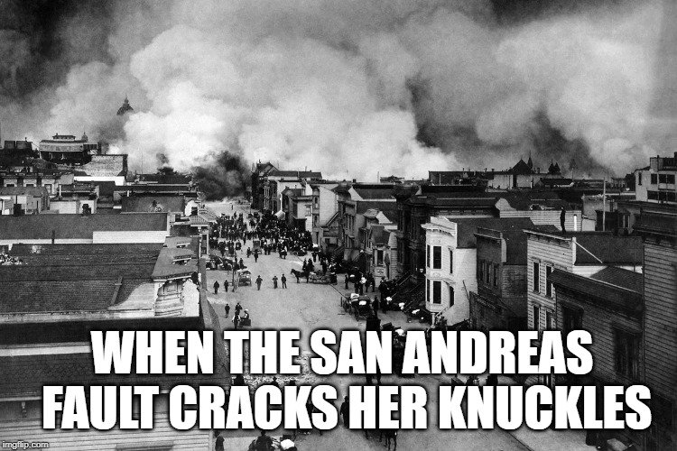 When the San Andreas Fault cracks her knuckles meme