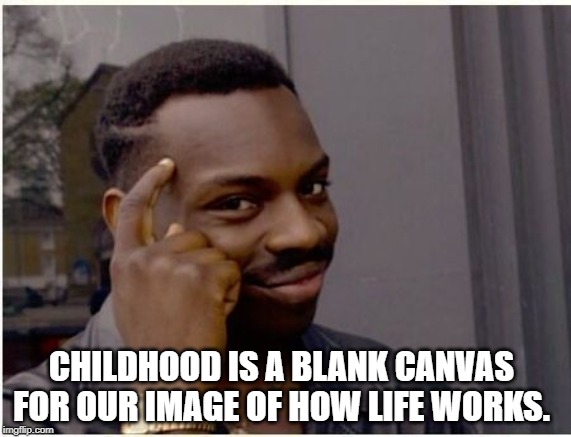 Childhood is a blank canvas for our image of how life works meme