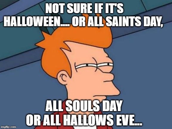 Not sure if it's Halloween.... or All Saints Day meme