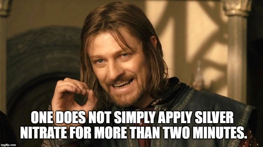 One does not simply apply silver nitrate for more than two minutes. meme