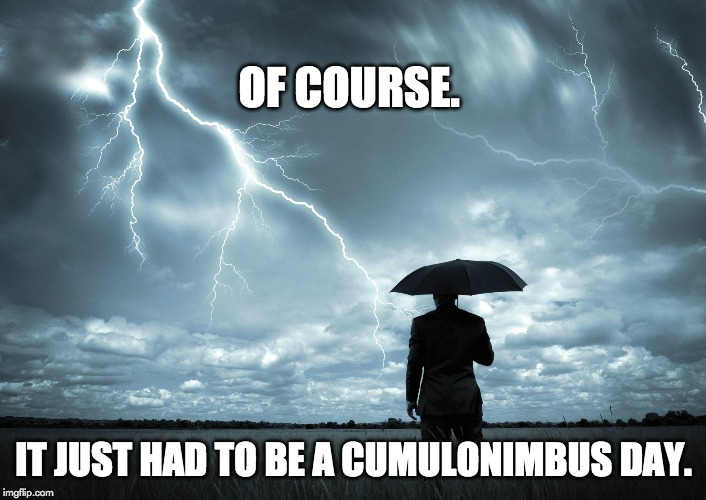 of course. it just had to be a cumulonimbus day.