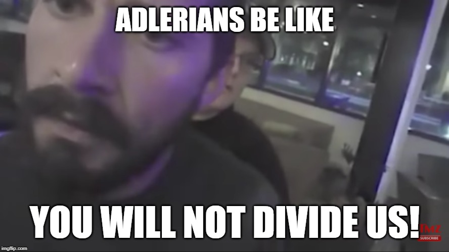 ADLERIANS BE LIKE; YOU WILL NOT DIVIDE US!