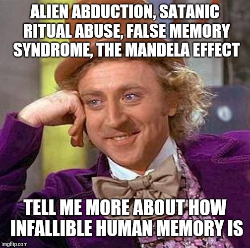 ALIEN ABDUCTION, SATANIC RITUAL ABUSE, FALSE MEMORY SYNDROME, THE MANDELA EFFECT; TELL ME MORE ABOUT HOW INFALLIBLE HUMAN MEMORY IS