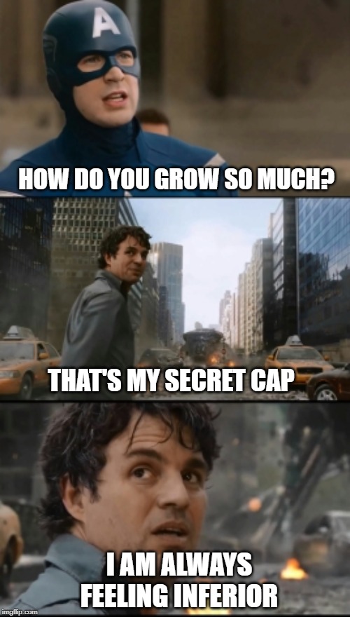 HOW DO YOU GROW SO MUCH THAT'S MY SECRET CAP; I AM ALWAYS FEELING INFERIOR