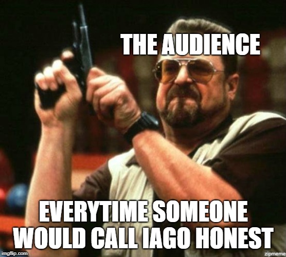 THE AUDIENCE; EVERYTIME SOMEONE WOULD CALL IAGO HONEST