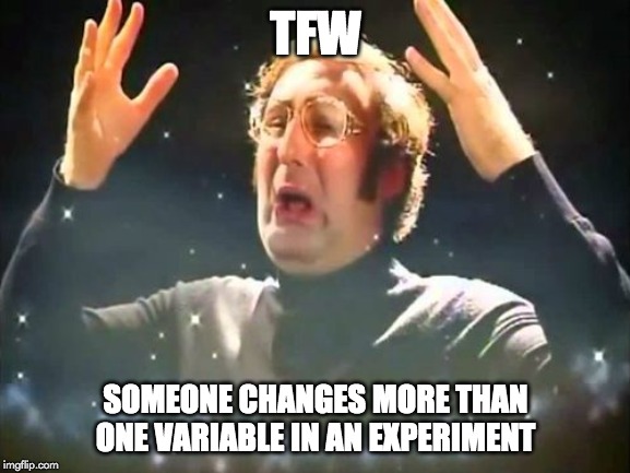 TFW someone changes more than one variable in enexperiment meme