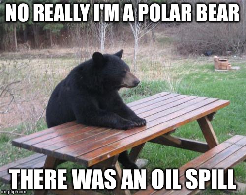 NO REALLY I'M A POLAR BEAR; THERE WAS AN OIL SPILL