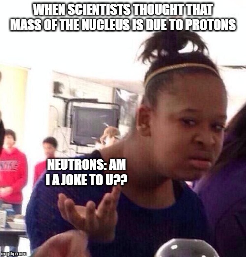 when scientists thought that mass of the nucleus is due to protons meme