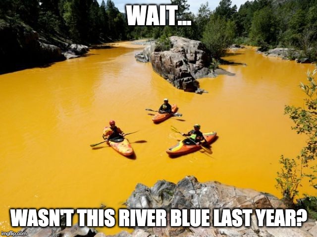 wait.... wasnt this river blue last year? meme