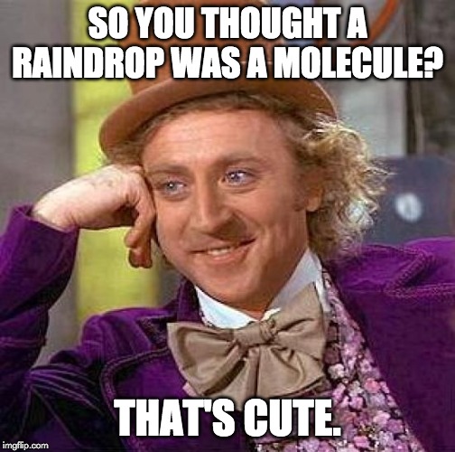 so you thought a raindrop was a molecule