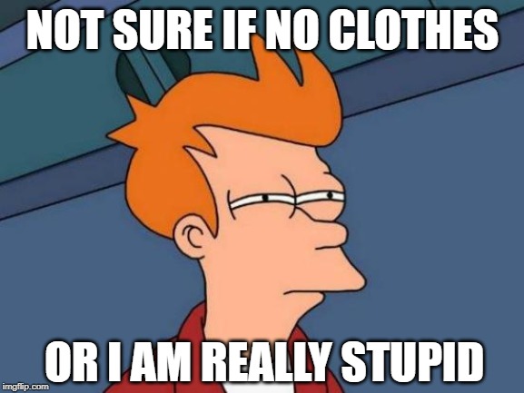 NOT SURE IF NO CLOTHES; OR I AM REALLY STUPID