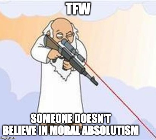 TFW some doesn't believe in normal absolutism meme