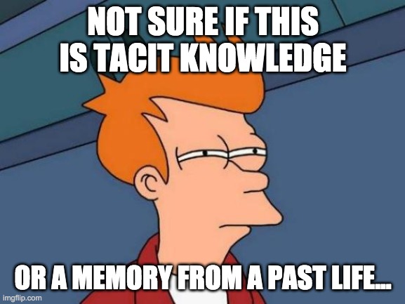 Not sure if this in tacit knowledge meme