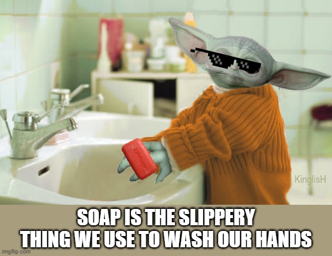 SOAP IS THE SLIPPERY THING WE USE TO WASH OUR HANDS