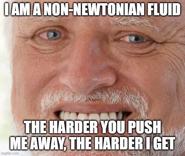 I AM A NON-NEWTONIAN FLUID meme