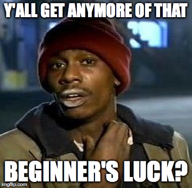 Y'ALL GET ANYMORE OF THAT BEGINNER'S LUCK meme